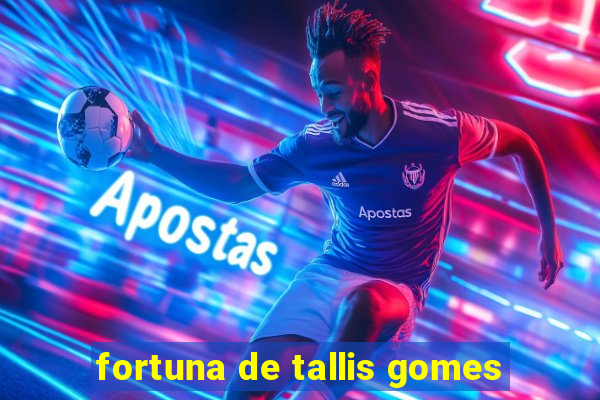 fortuna de tallis gomes